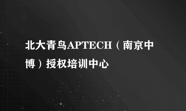 北大青鸟APTECH（南京中博）授权培训中心