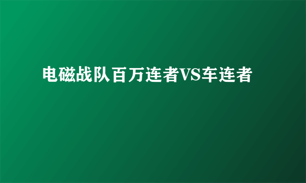 电磁战队百万连者VS车连者