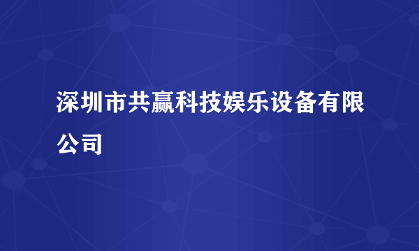 深圳市共赢科技娱乐设备有限公司