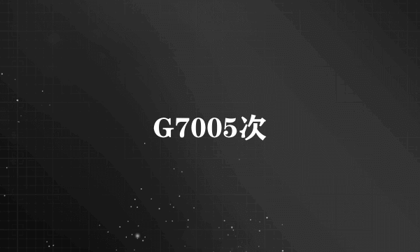 G7005次