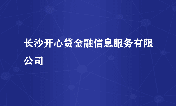 长沙开心贷金融信息服务有限公司