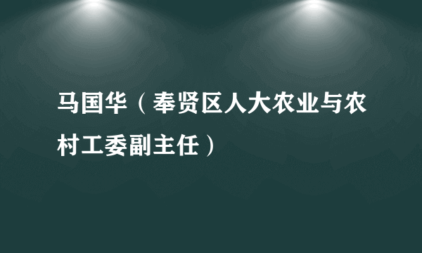 马国华（奉贤区人大农业与农村工委副主任）