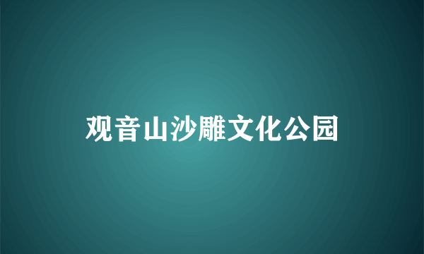 观音山沙雕文化公园