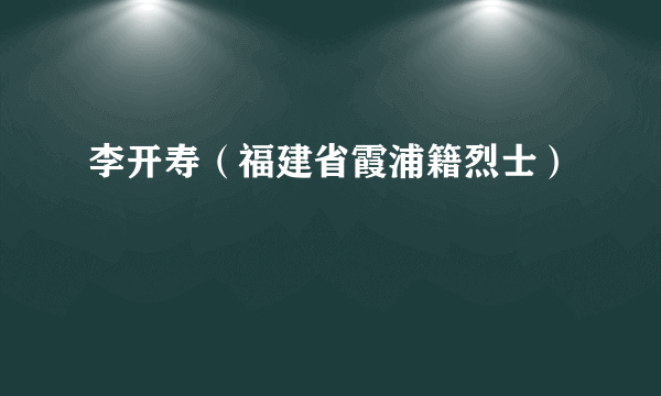 李开寿（福建省霞浦籍烈士）