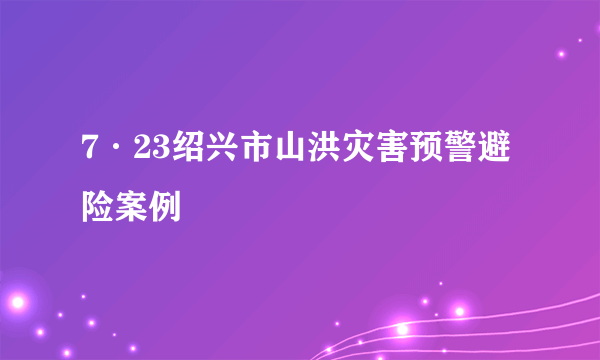 7·23绍兴市山洪灾害预警避险案例