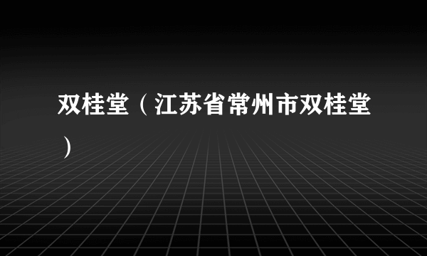 双桂堂（江苏省常州市双桂堂）