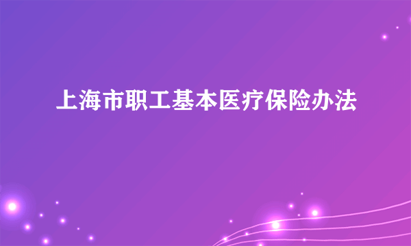 上海市职工基本医疗保险办法