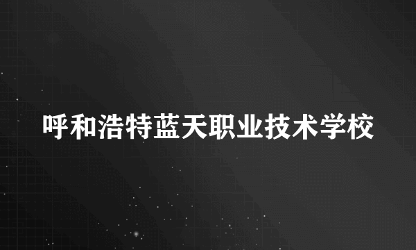 呼和浩特蓝天职业技术学校