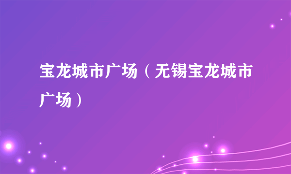 宝龙城市广场（无锡宝龙城市广场）