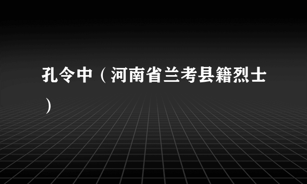 孔令中（河南省兰考县籍烈士）