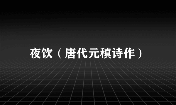 夜饮（唐代元稹诗作）