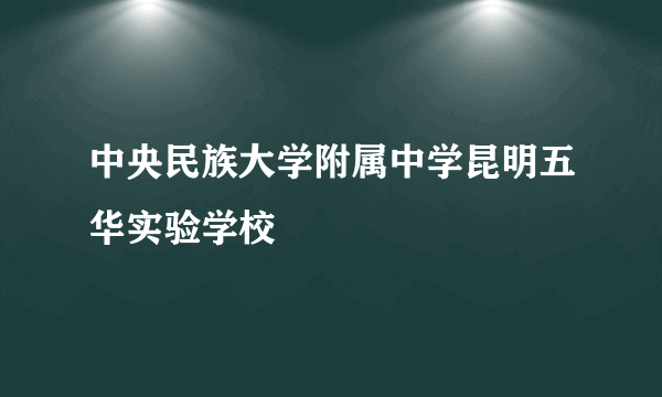 中央民族大学附属中学昆明五华实验学校