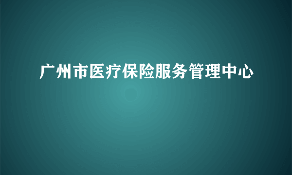 广州市医疗保险服务管理中心