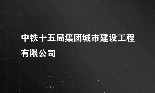 中铁十五局集团城市建设工程有限公司