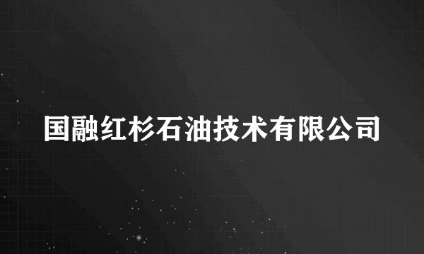 国融红杉石油技术有限公司