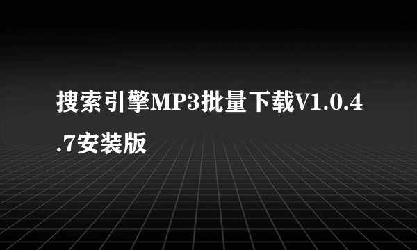 搜索引擎MP3批量下载V1.0.4.7安装版