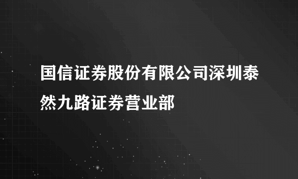 国信证券股份有限公司深圳泰然九路证券营业部