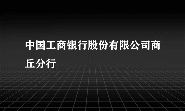 中国工商银行股份有限公司商丘分行