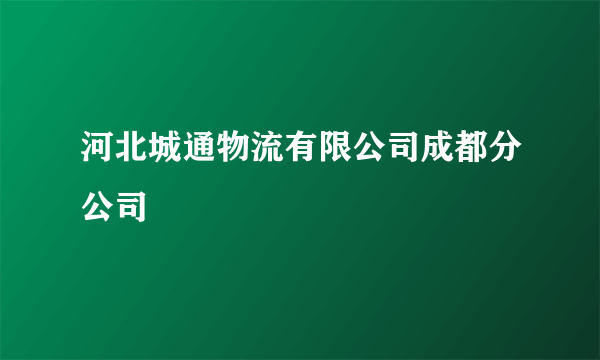 河北城通物流有限公司成都分公司