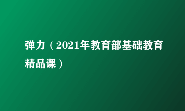 弹力（2021年教育部基础教育精品课）