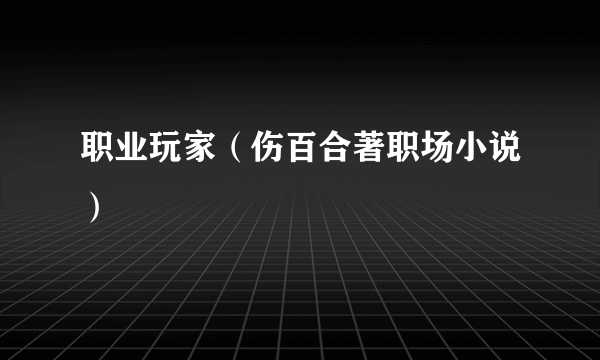 职业玩家（伤百合著职场小说）