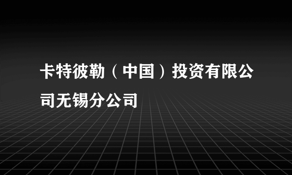 卡特彼勒（中国）投资有限公司无锡分公司