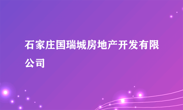 石家庄国瑞城房地产开发有限公司