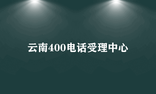 云南400电话受理中心