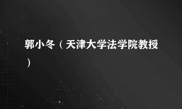 郭小冬（天津大学法学院教授）