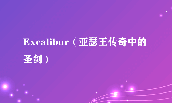 Excalibur（亚瑟王传奇中的圣剑）