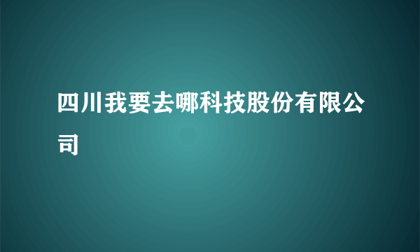 四川我要去哪科技股份有限公司