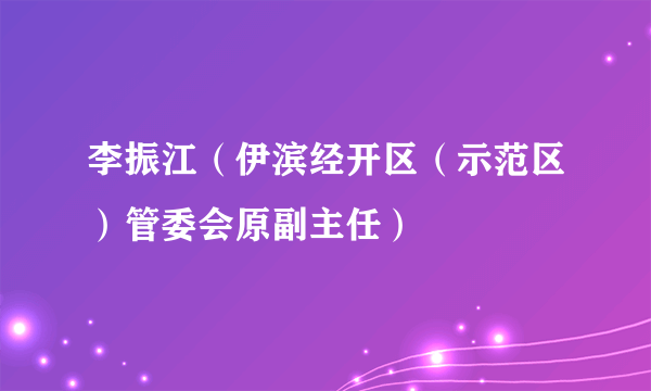 李振江（伊滨经开区（示范区）管委会原副主任）