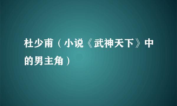 杜少甫（小说《武神天下》中的男主角）