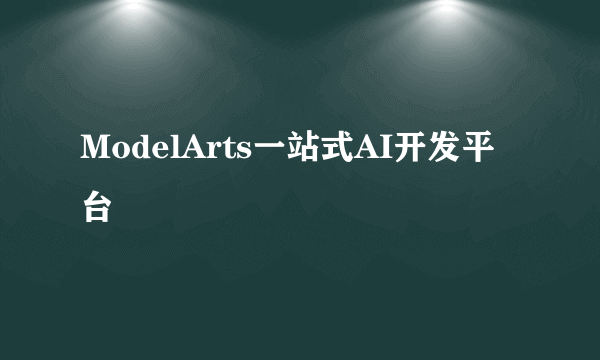 ModelArts一站式AI开发平台