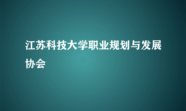 江苏科技大学职业规划与发展协会