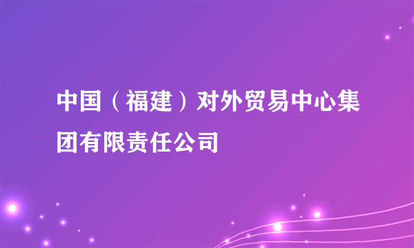 中国（福建）对外贸易中心集团有限责任公司