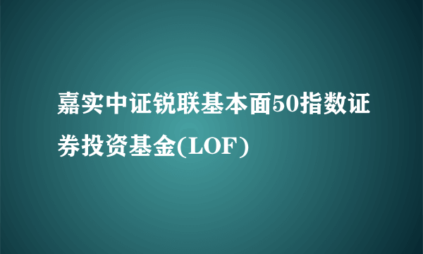 嘉实中证锐联基本面50指数证券投资基金(LOF)