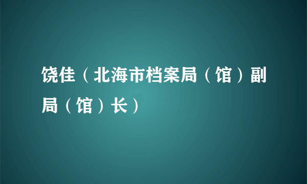 饶佳（北海市档案局（馆）副局（馆）长）