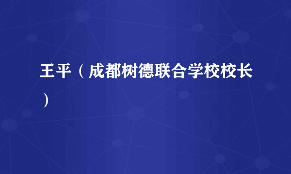 王平（成都树德联合学校校长）