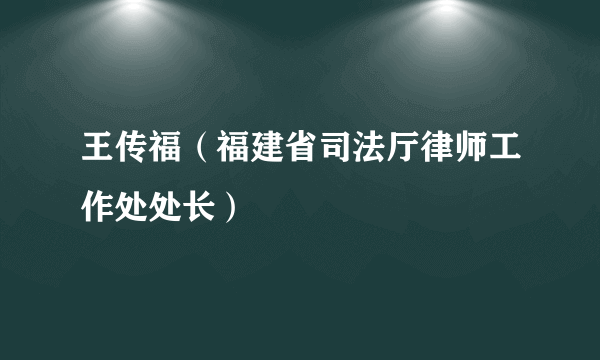 王传福（福建省司法厅律师工作处处长）