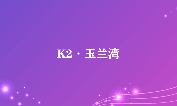 K2·玉兰湾