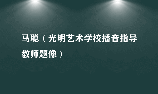 马聪（光明艺术学校播音指导教师题像）