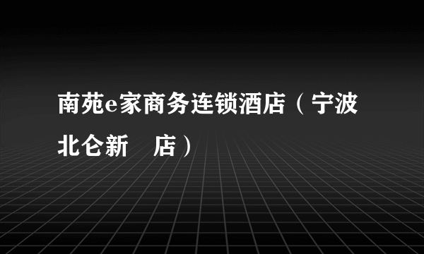 南苑e家商务连锁酒店（宁波北仑新碶店）