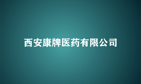 西安康牌医药有限公司