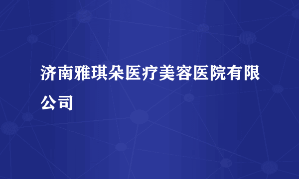 济南雅琪朵医疗美容医院有限公司