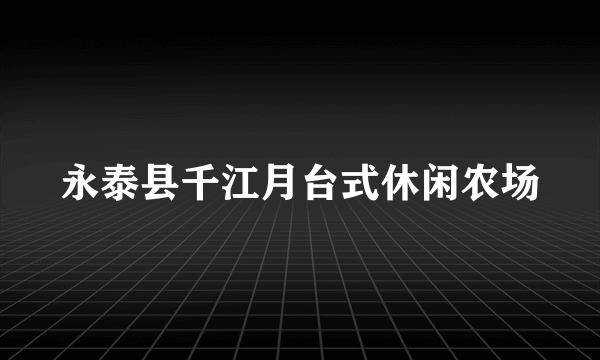 永泰县千江月台式休闲农场