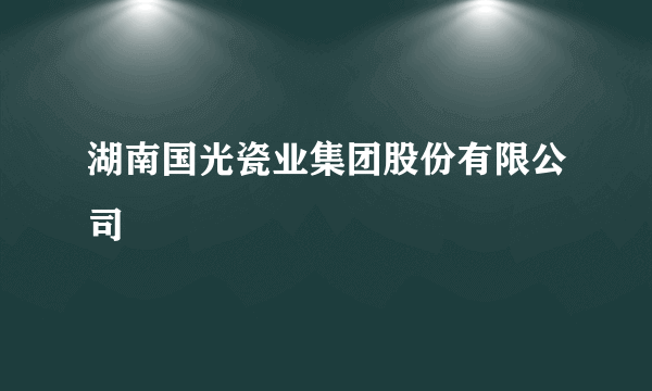 湖南国光瓷业集团股份有限公司