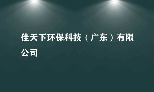 佳天下环保科技（广东）有限公司