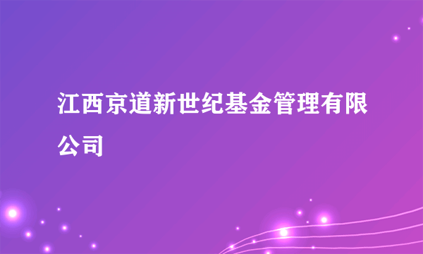 江西京道新世纪基金管理有限公司