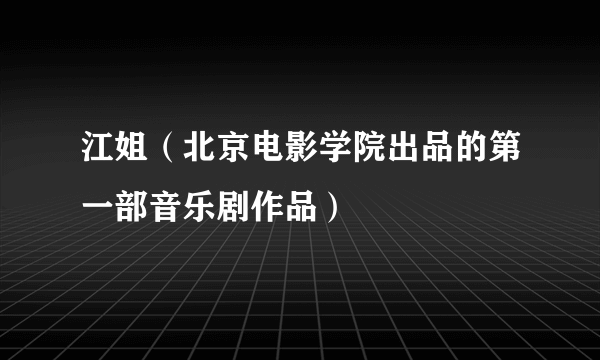 江姐（北京电影学院出品的第一部音乐剧作品）